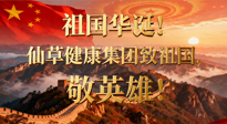 【普天同慶】祖國(guó)華誕，南陽(yáng)仙草健康集團(tuán)：致祖國(guó)，敬英雄！